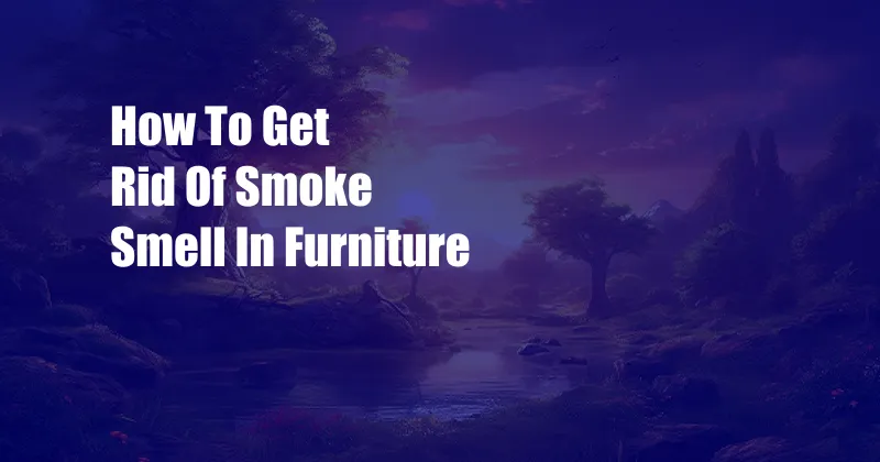 How To Get Rid Of Smoke Smell In Furniture