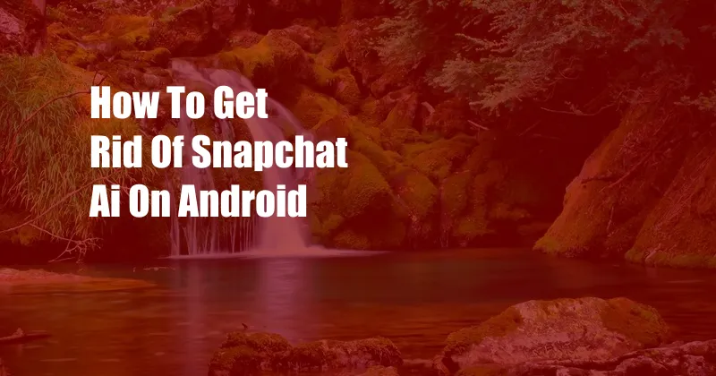 How To Get Rid Of Snapchat Ai On Android