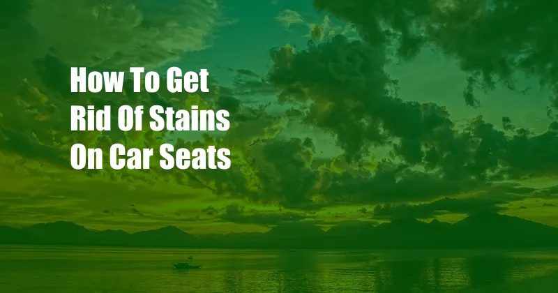 How To Get Rid Of Stains On Car Seats