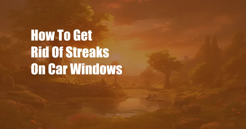 How To Get Rid Of Streaks On Car Windows