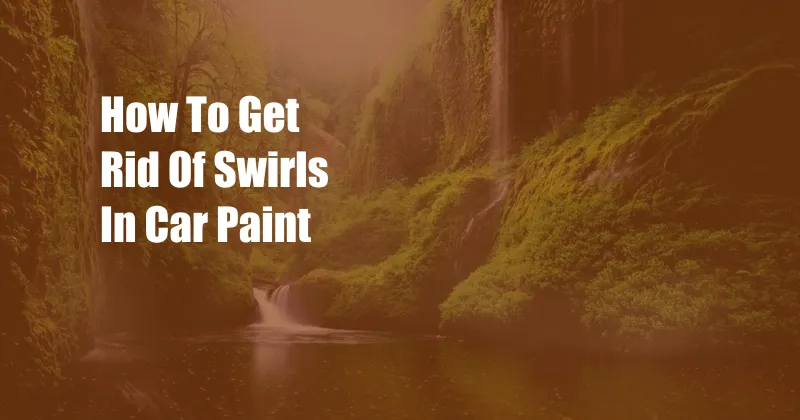 How To Get Rid Of Swirls In Car Paint