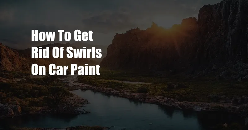 How To Get Rid Of Swirls On Car Paint