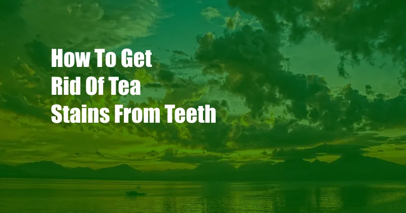 How To Get Rid Of Tea Stains From Teeth