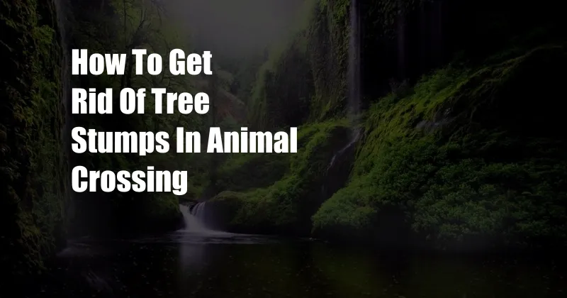 How To Get Rid Of Tree Stumps In Animal Crossing