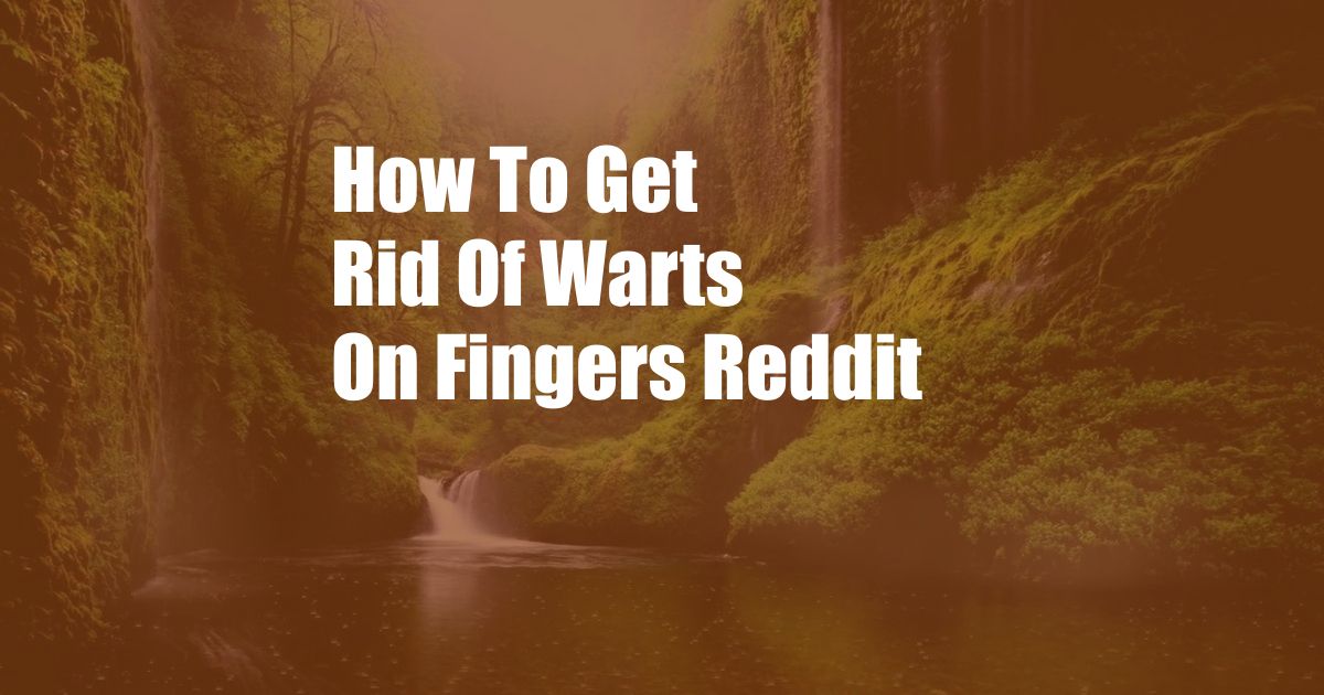 How To Get Rid Of Warts On Fingers Reddit