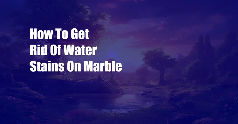 How To Get Rid Of Water Stains On Marble