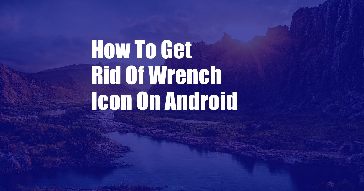 How To Get Rid Of Wrench Icon On Android