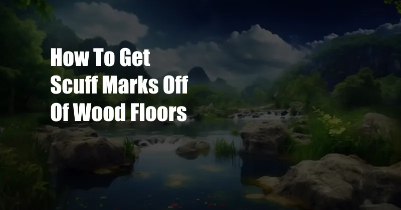 How To Get Scuff Marks Off Of Wood Floors