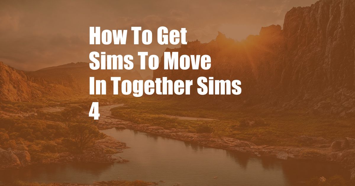 How To Get Sims To Move In Together Sims 4