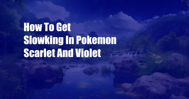 How To Get Slowking In Pokemon Scarlet And Violet