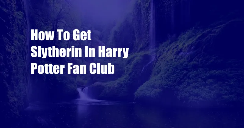 How To Get Slytherin In Harry Potter Fan Club