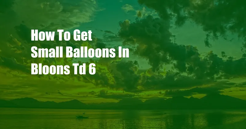 How To Get Small Balloons In Bloons Td 6