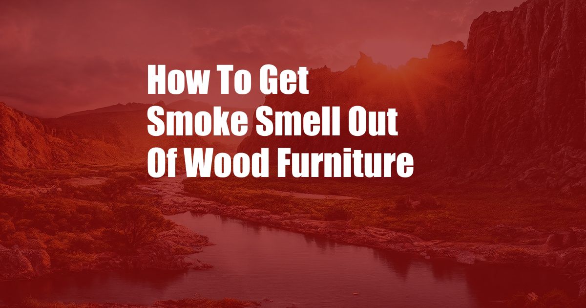 How To Get Smoke Smell Out Of Wood Furniture