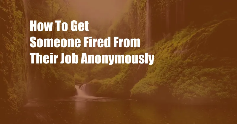 How To Get Someone Fired From Their Job Anonymously 