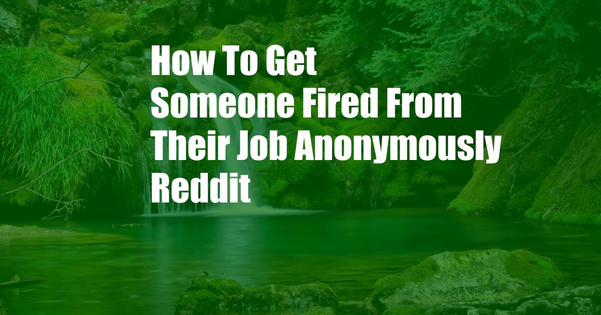 How To Get Someone Fired From Their Job Anonymously Reddit