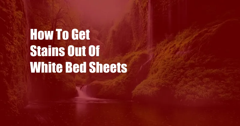 How To Get Stains Out Of White Bed Sheets