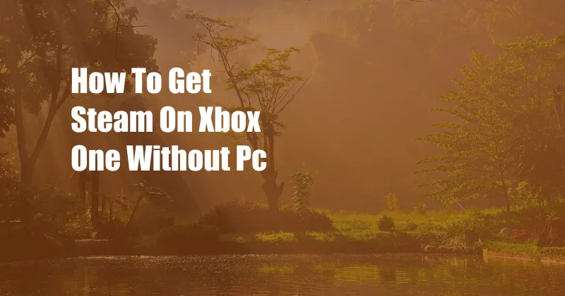 How To Get Steam On Xbox One Without Pc