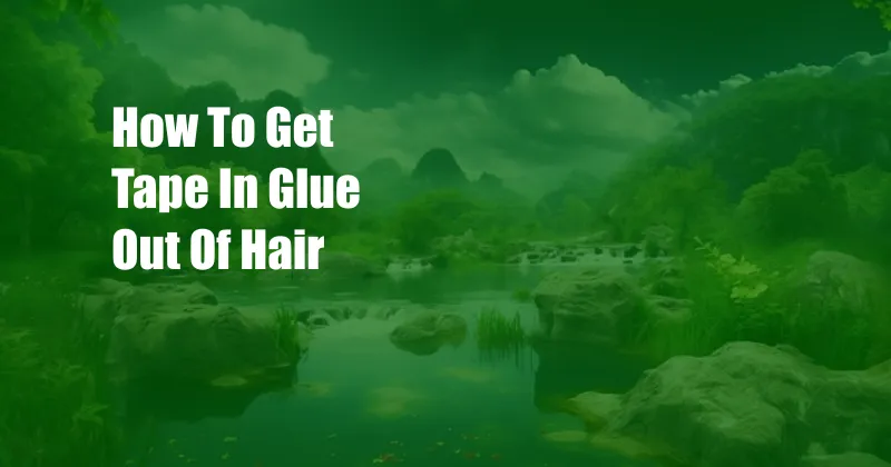 How To Get Tape In Glue Out Of Hair