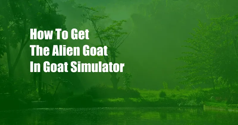 How To Get The Alien Goat In Goat Simulator