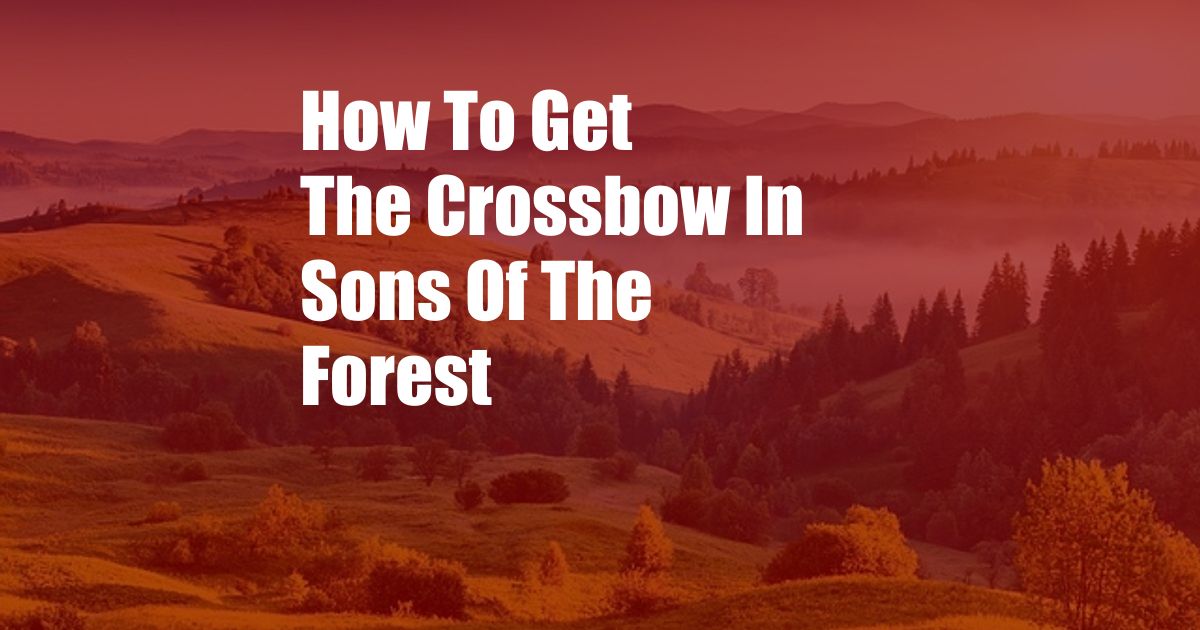 How To Get The Crossbow In Sons Of The Forest