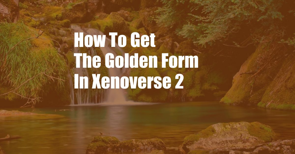 How To Get The Golden Form In Xenoverse 2