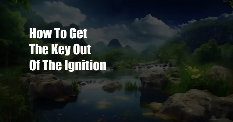 How To Get The Key Out Of The Ignition