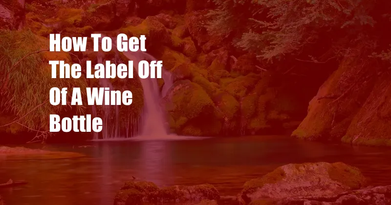 How To Get The Label Off Of A Wine Bottle