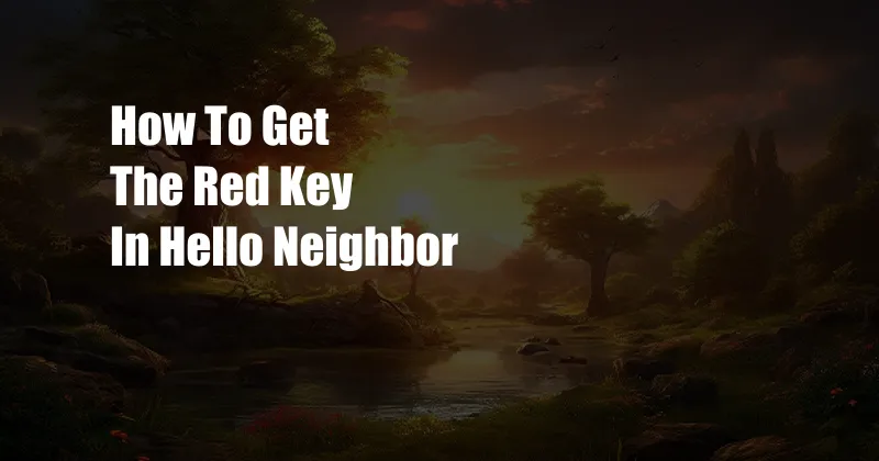How To Get The Red Key In Hello Neighbor