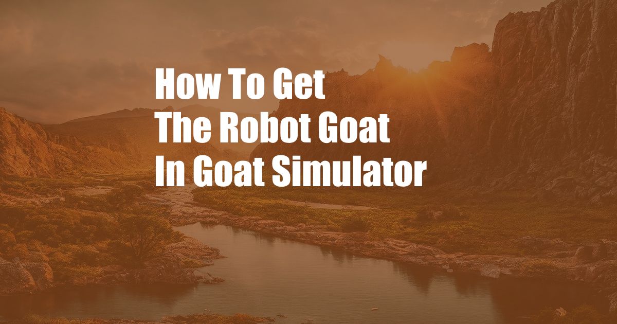 How To Get The Robot Goat In Goat Simulator