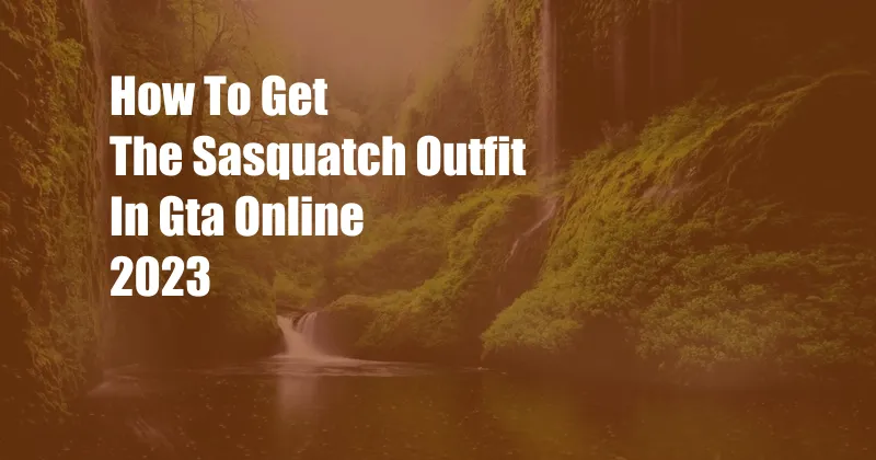 How To Get The Sasquatch Outfit In Gta Online 2023