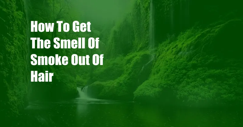 How To Get The Smell Of Smoke Out Of Hair