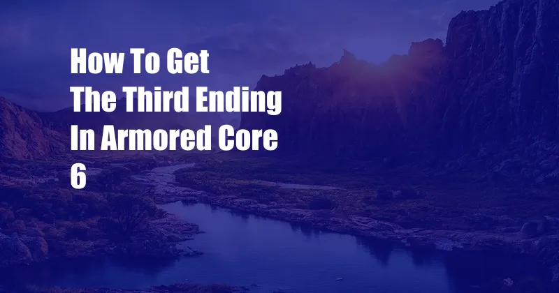 How To Get The Third Ending In Armored Core 6