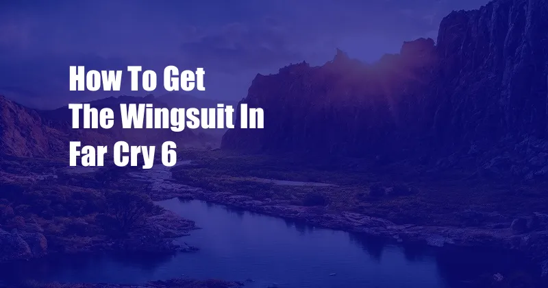 How To Get The Wingsuit In Far Cry 6