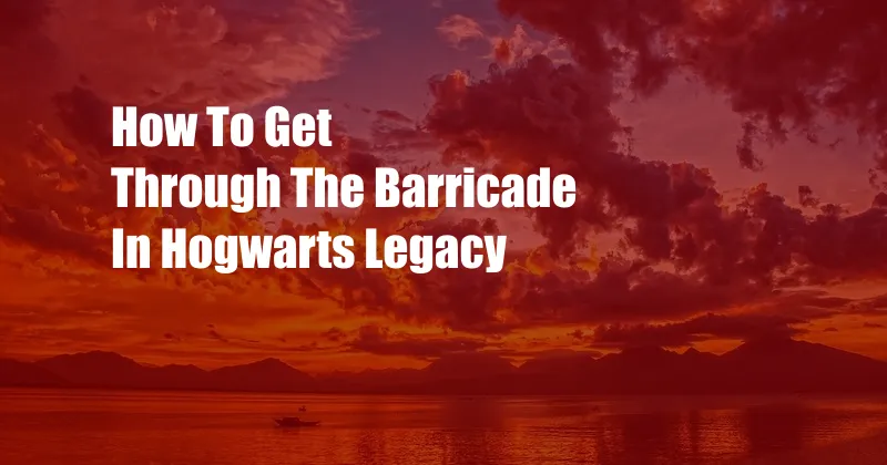 How To Get Through The Barricade In Hogwarts Legacy