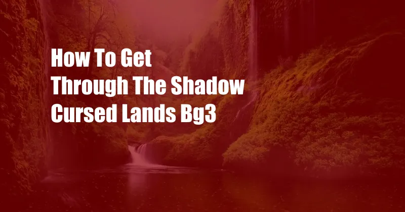 How To Get Through The Shadow Cursed Lands Bg3