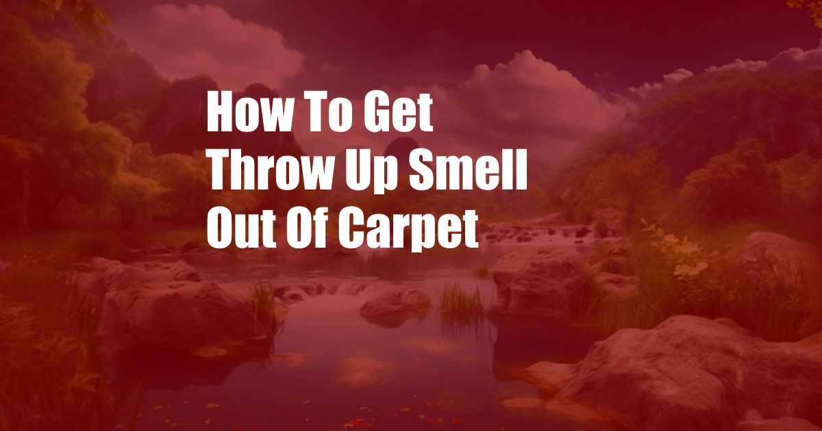 How To Get Throw Up Smell Out Of Carpet