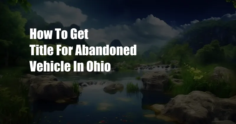 How To Get Title For Abandoned Vehicle In Ohio