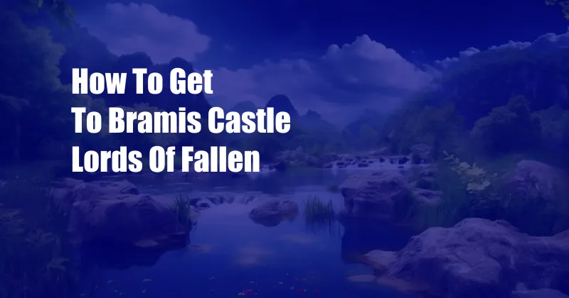 How To Get To Bramis Castle Lords Of Fallen