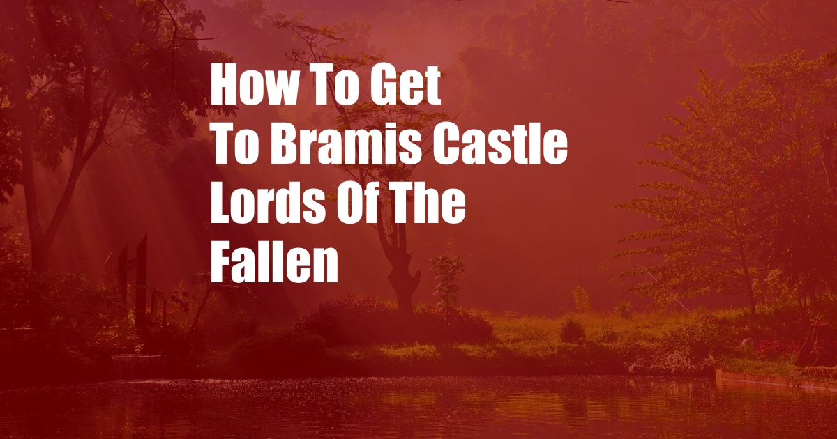 How To Get To Bramis Castle Lords Of The Fallen