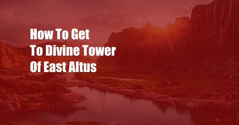 How To Get To Divine Tower Of East Altus