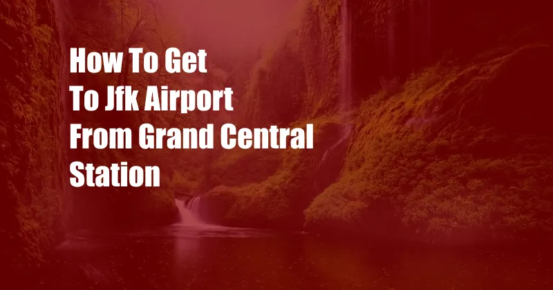 How To Get To Jfk Airport From Grand Central Station