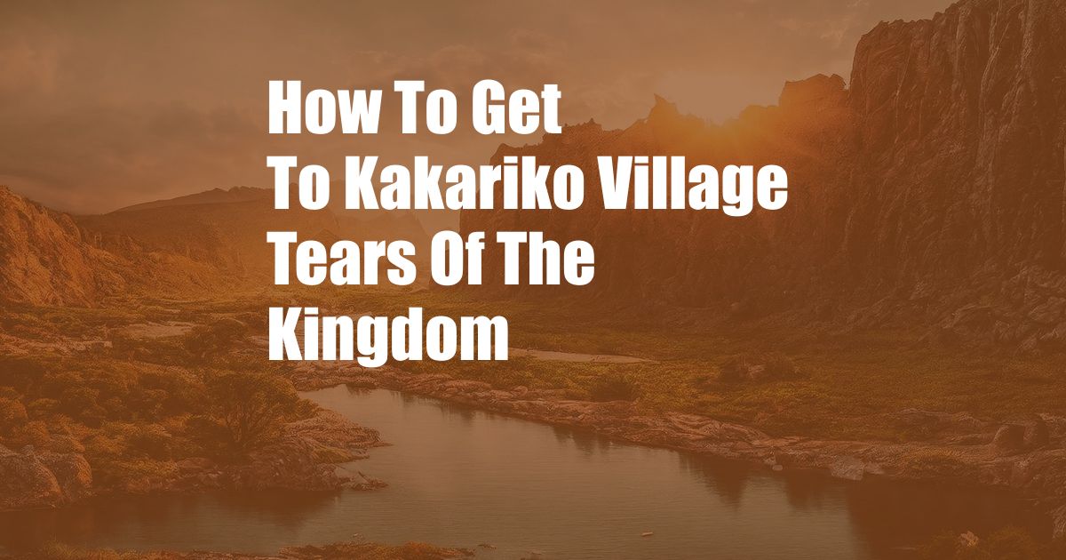 How To Get To Kakariko Village Tears Of The Kingdom