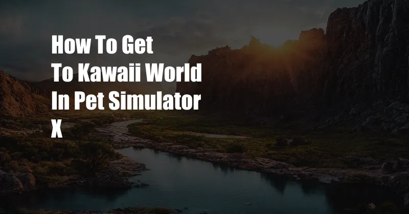 How To Get To Kawaii World In Pet Simulator X