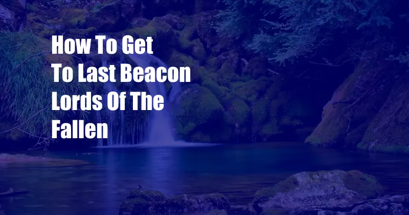 How To Get To Last Beacon Lords Of The Fallen