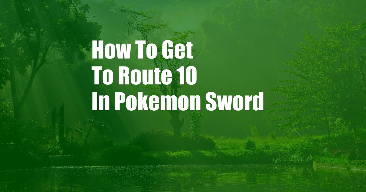 How To Get To Route 10 In Pokemon Sword