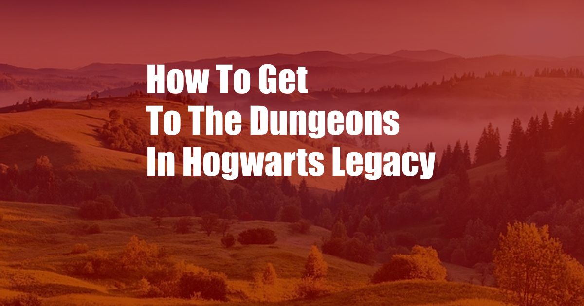 How To Get To The Dungeons In Hogwarts Legacy