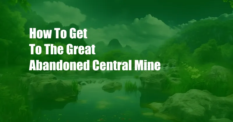 How To Get To The Great Abandoned Central Mine