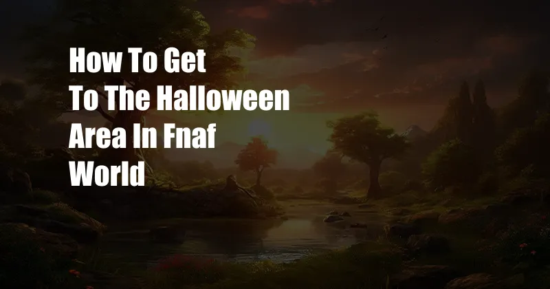 How To Get To The Halloween Area In Fnaf World