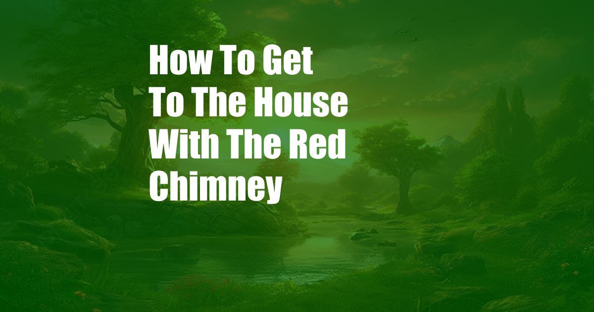 How To Get To The House With The Red Chimney