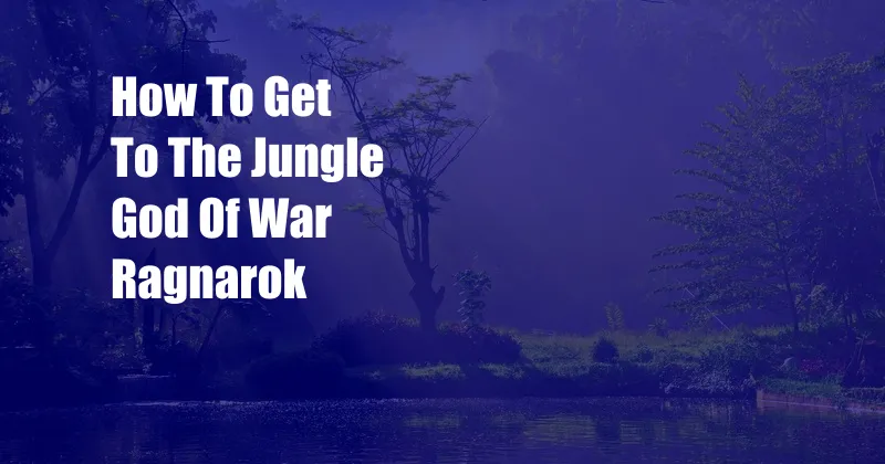 How To Get To The Jungle God Of War Ragnarok